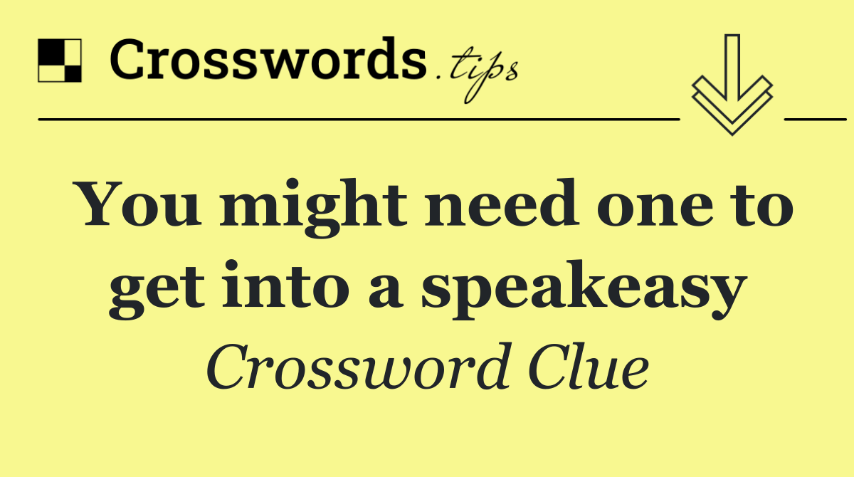 You might need one to get into a speakeasy