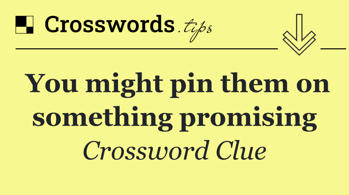 You might pin them on something promising