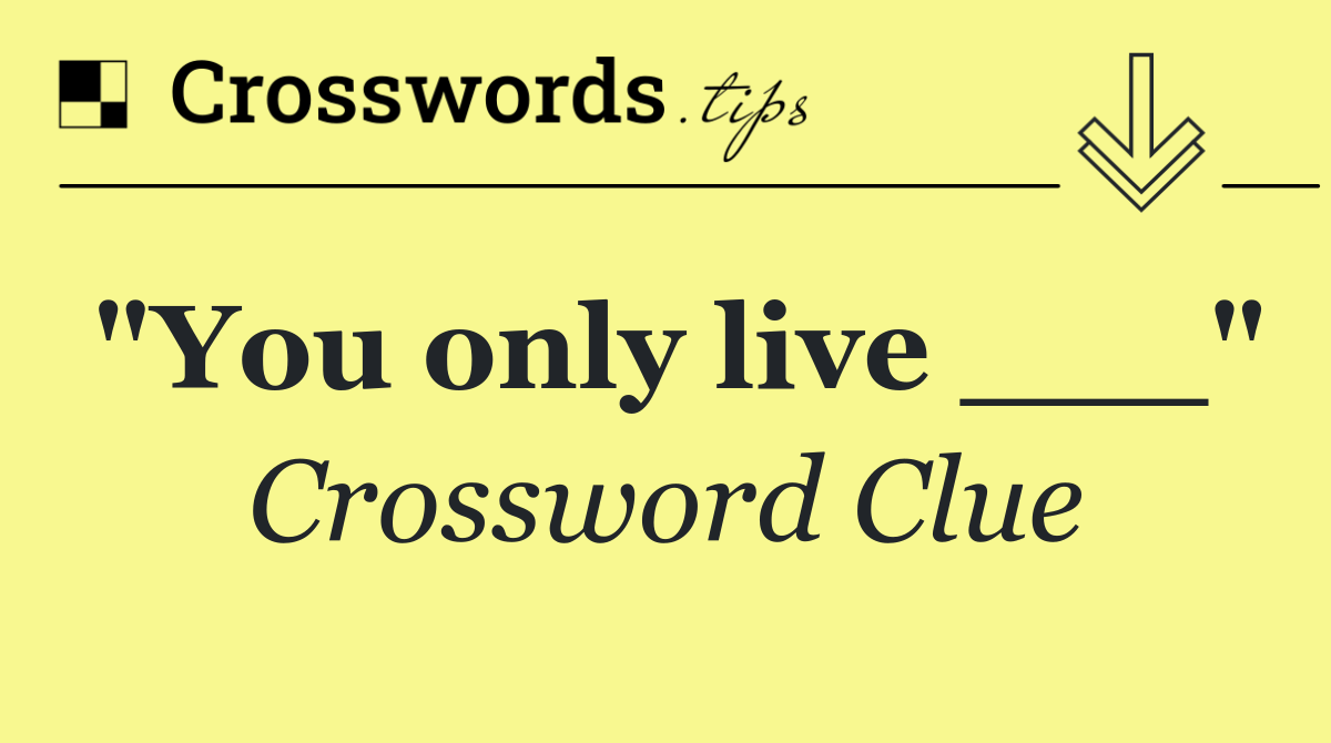 "You only live ___"
