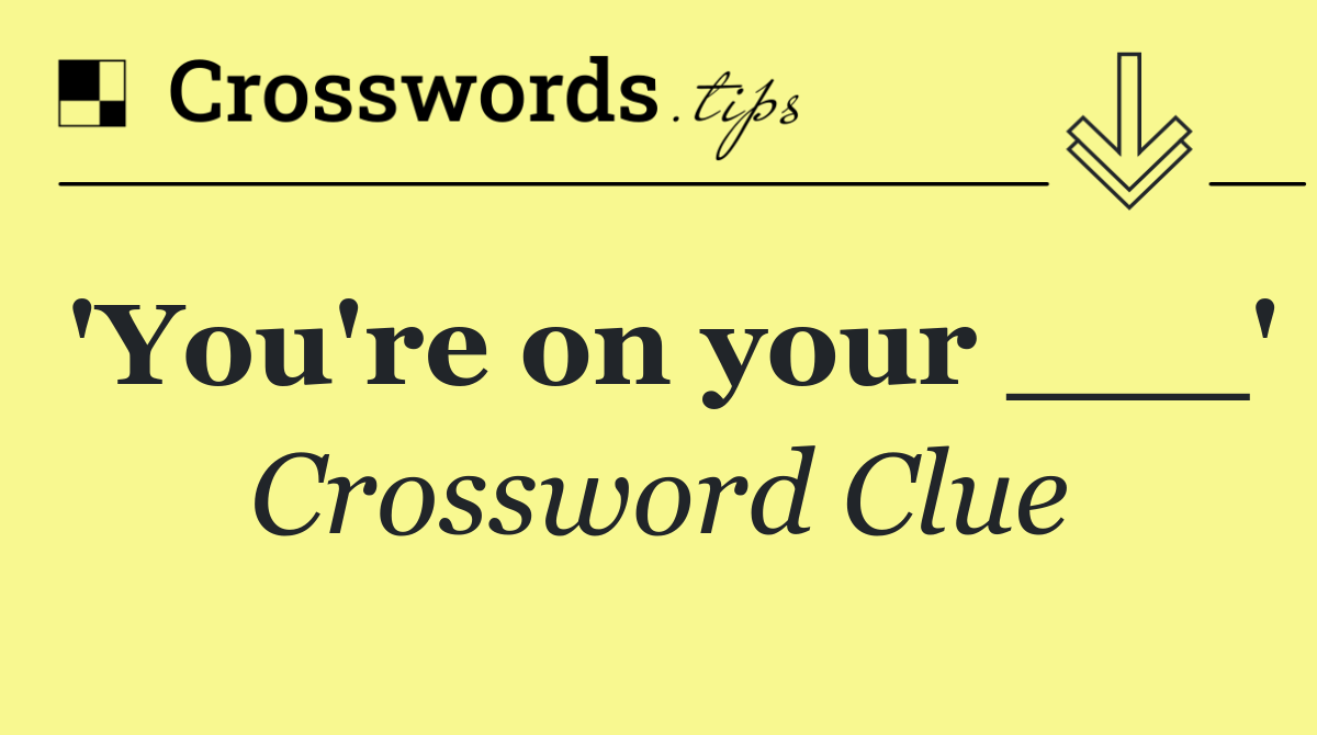 'You're on your ___'