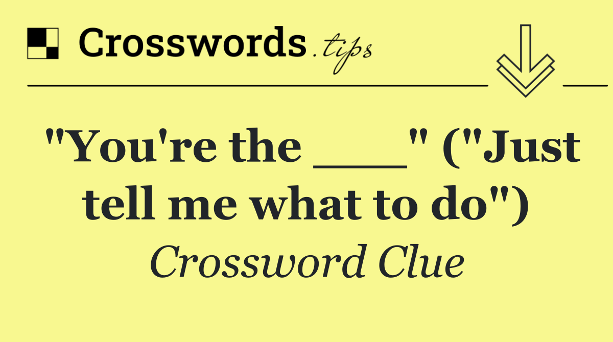 "You're the ___" ("Just tell me what to do")