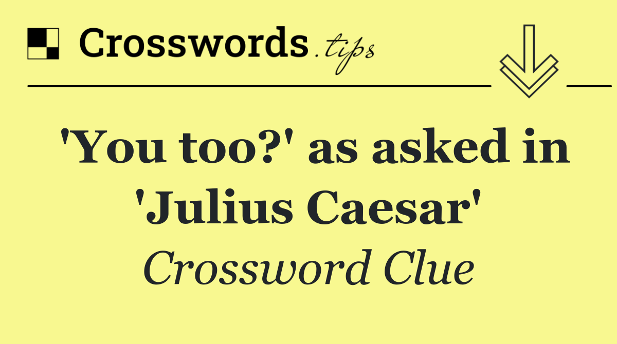 'You too?' as asked in 'Julius Caesar'