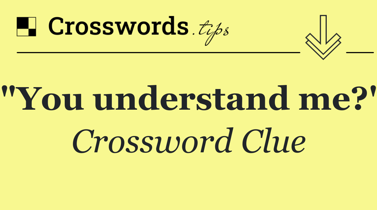 "You understand me?"