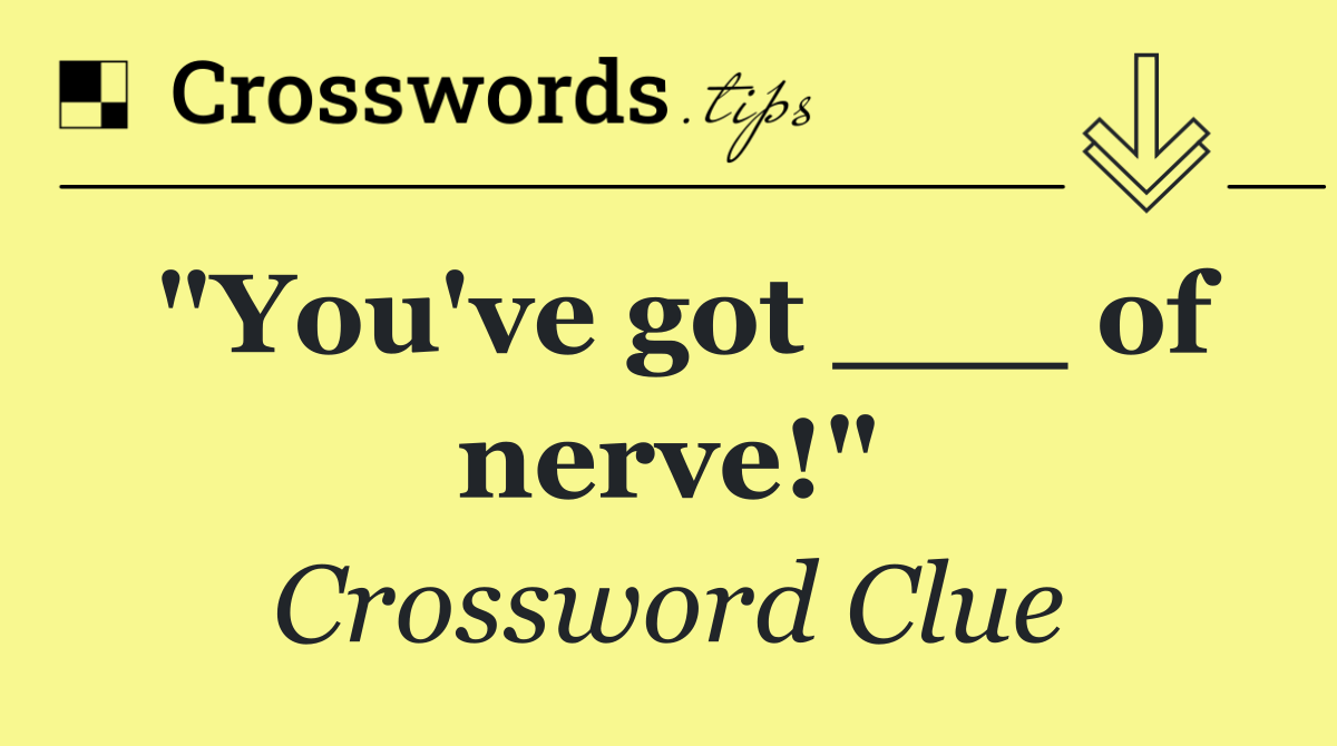 "You've got ___ of nerve!"