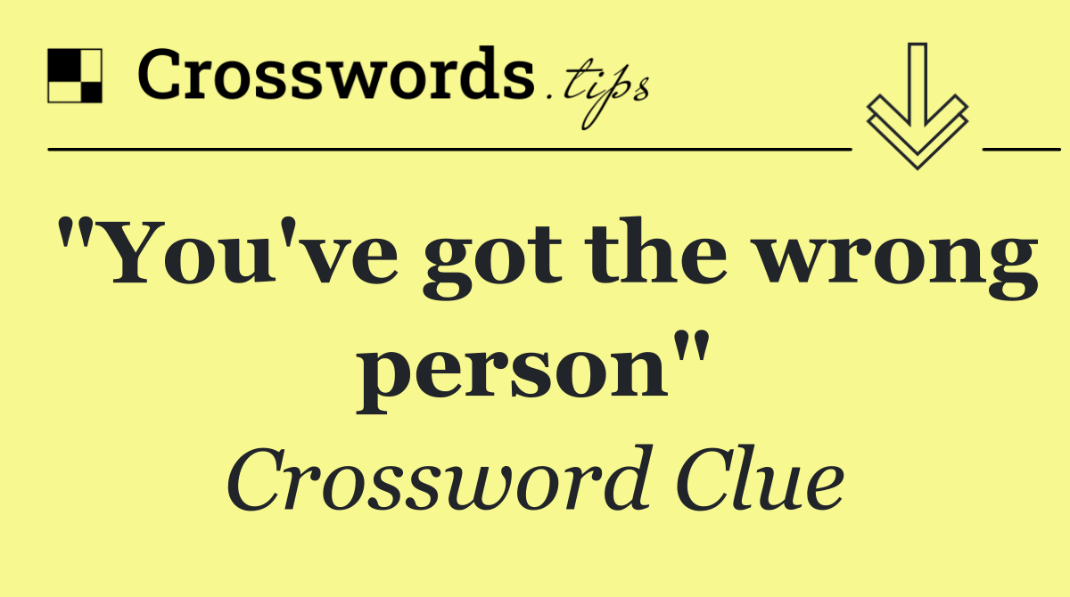 "You've got the wrong person"