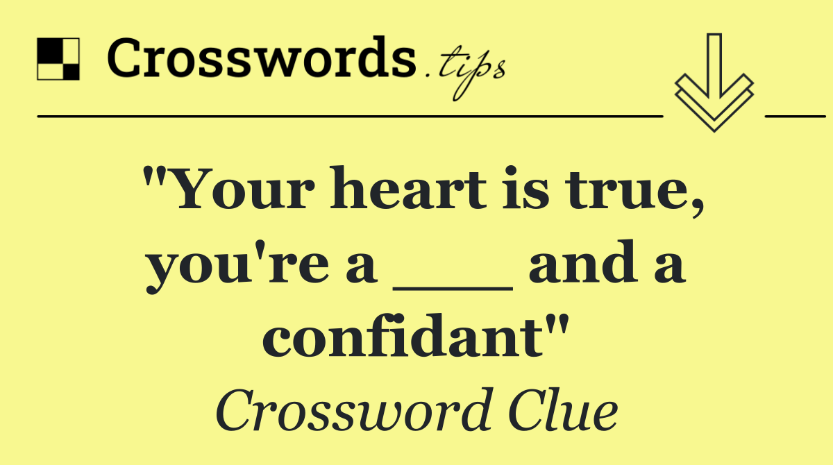 "Your heart is true, you're a ___ and a confidant"