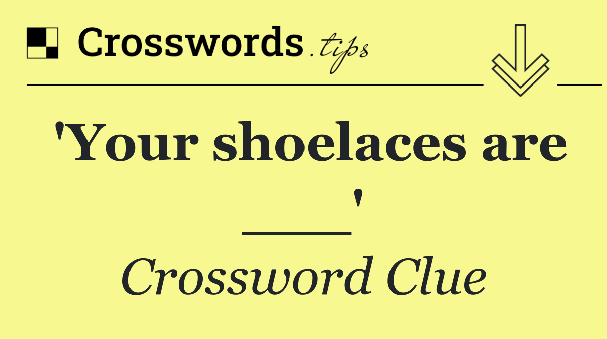 'Your shoelaces are ___'