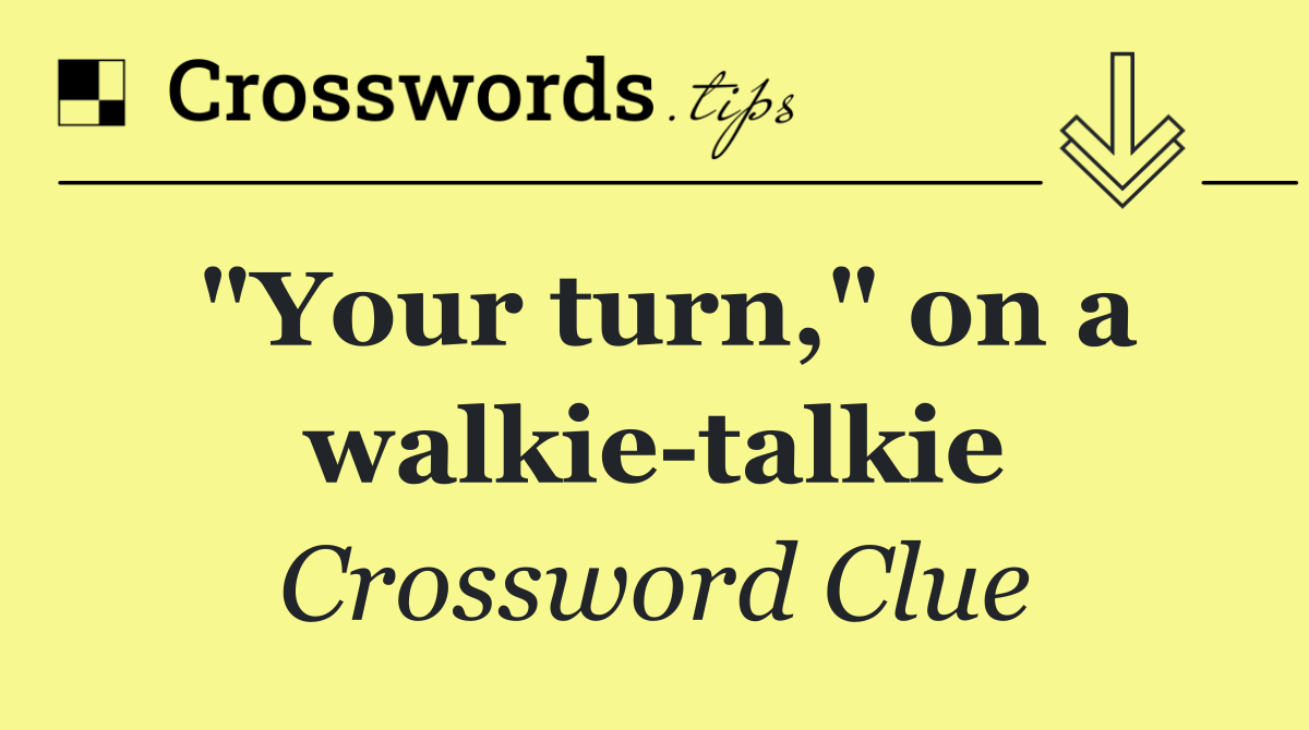 "Your turn," on a walkie talkie