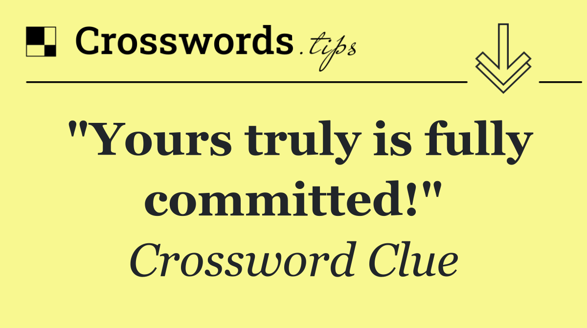 "Yours truly is fully committed!"