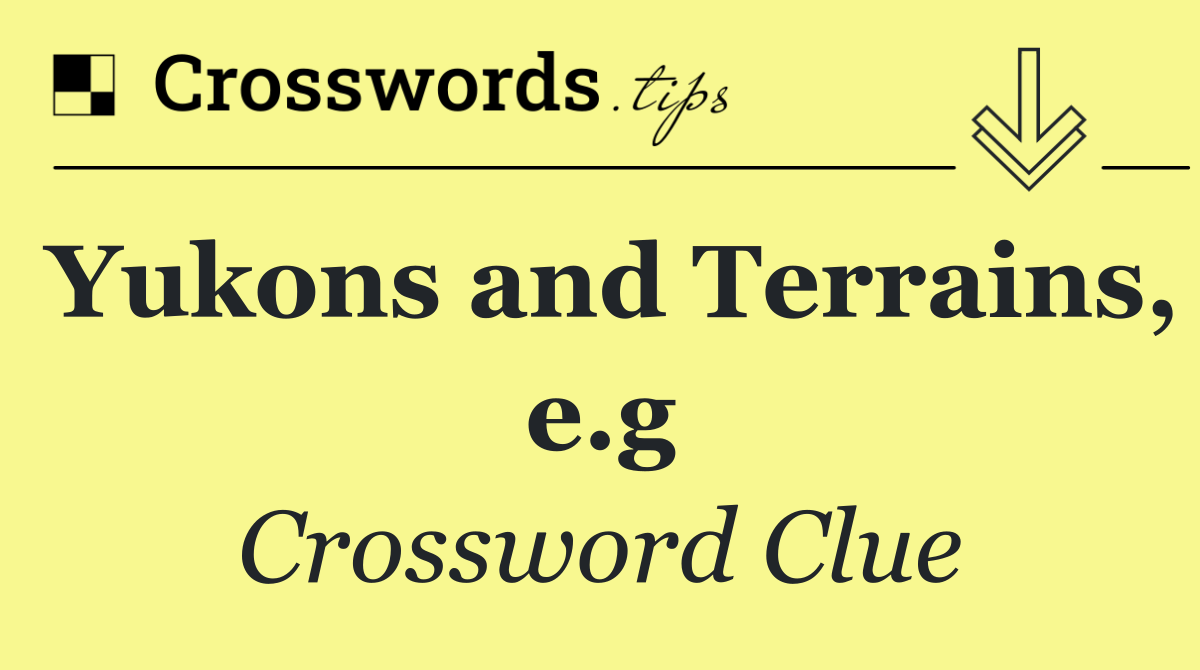 Yukons and Terrains, e.g