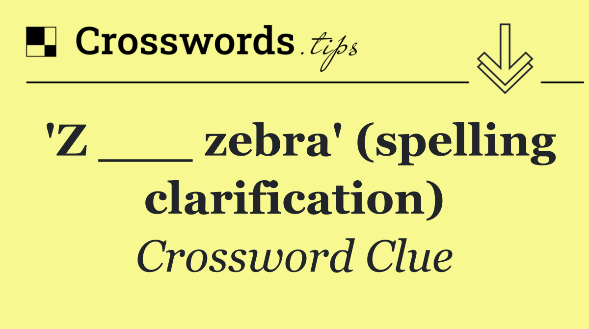 'Z ___ zebra' (spelling clarification)