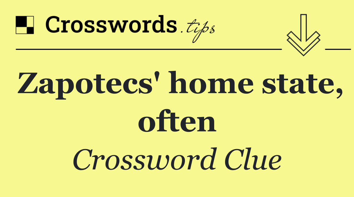 Zapotecs' home state, often