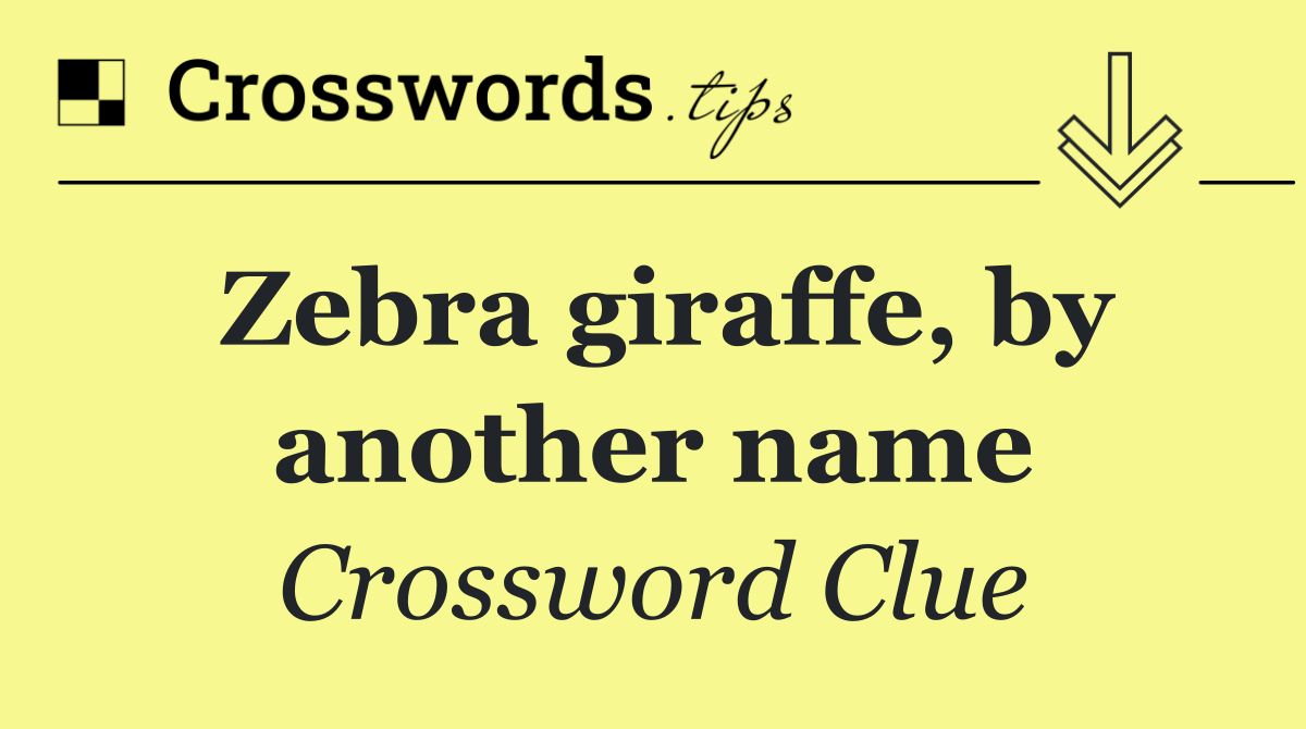 Zebra giraffe, by another name