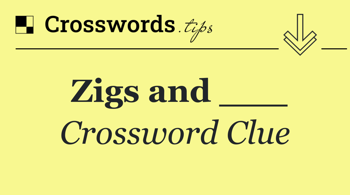 Zigs and ___