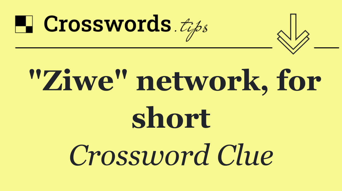 "Ziwe" network, for short