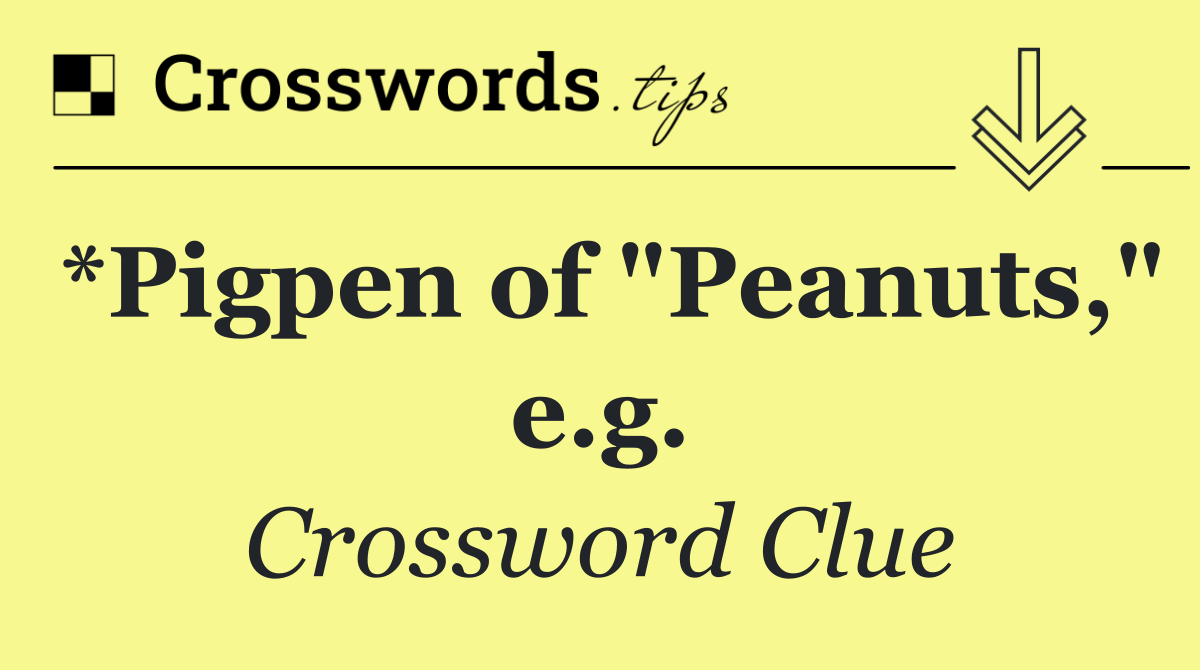 *Pigpen of "Peanuts," e.g.