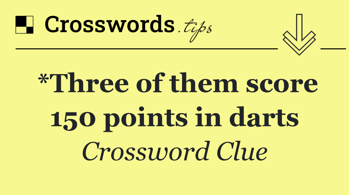 *Three of them score 150 points in darts