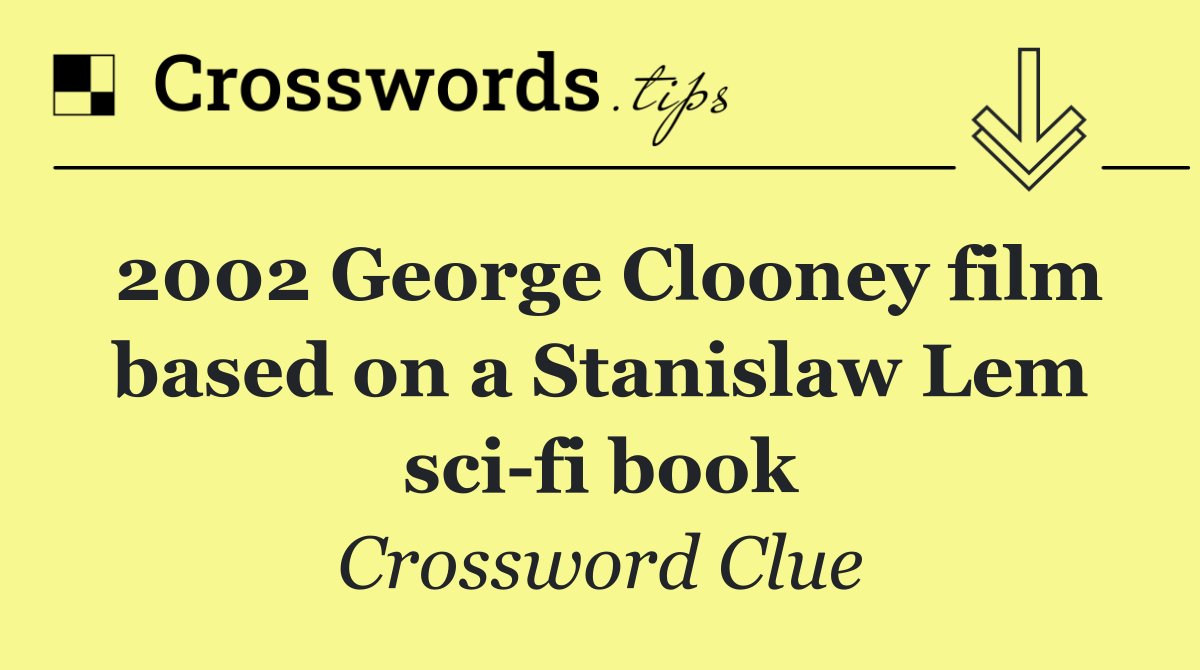 2002 George Clooney film based on a Stanislaw Lem sci fi book