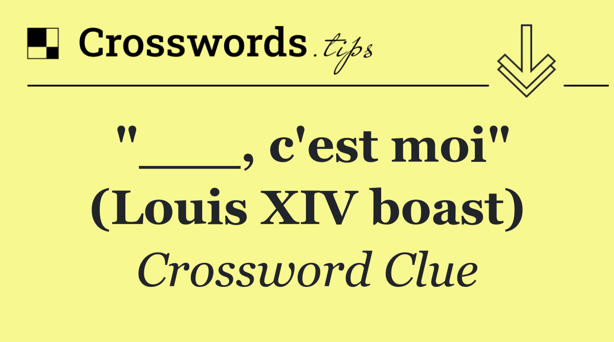 "___, c'est moi" (Louis XIV boast)