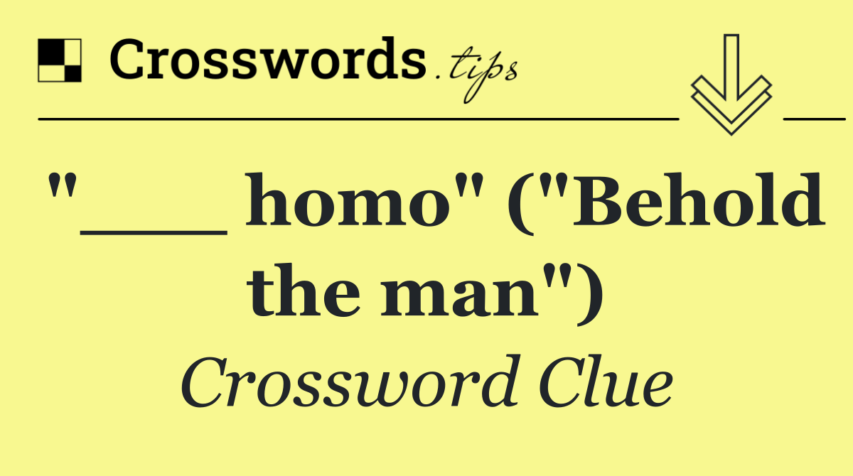 "___ homo" ("Behold the man")