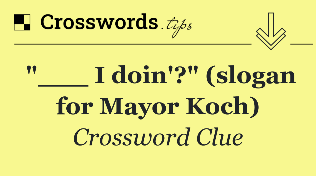 "___ I doin'?" (slogan for Mayor Koch)