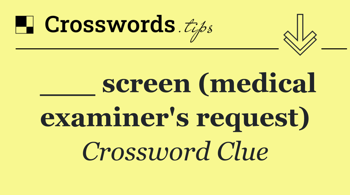 ___ screen (medical examiner's request)