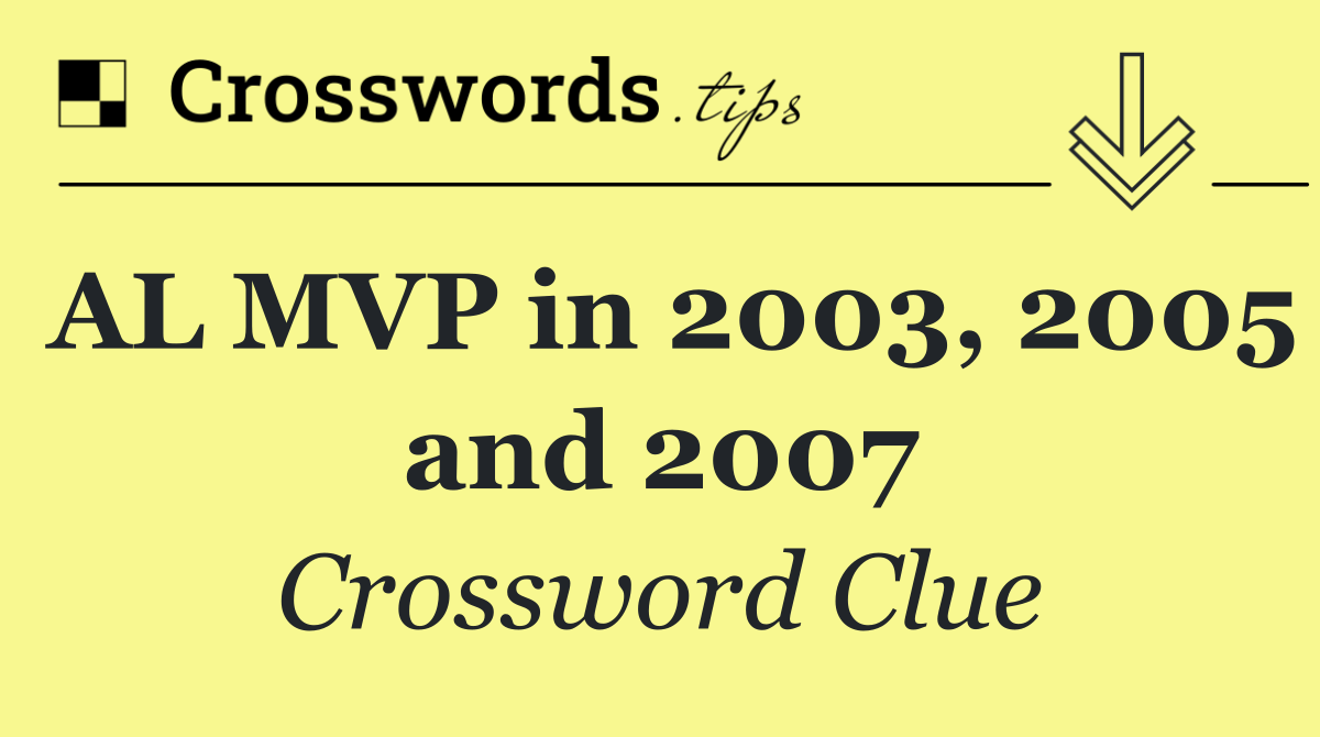 AL MVP in 2003, 2005 and 2007