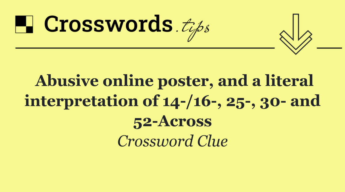 Abusive online poster, and a literal interpretation of 14 /16 , 25 , 30  and 52 Across