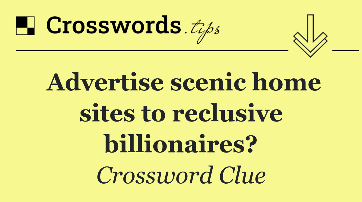 Advertise scenic home sites to reclusive billionaires?