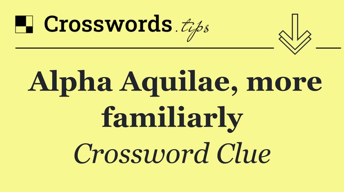 Alpha Aquilae, more familiarly