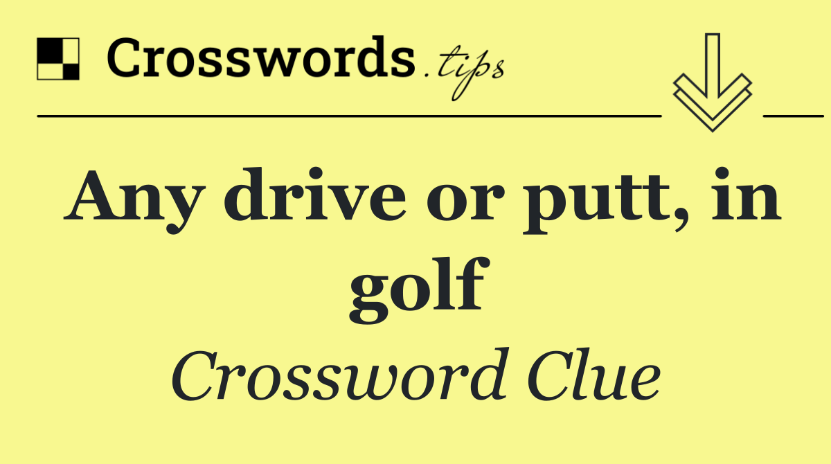 Any drive or putt, in golf