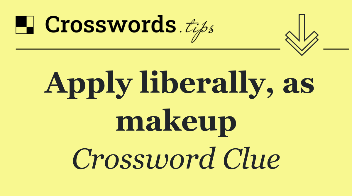 Apply liberally, as makeup