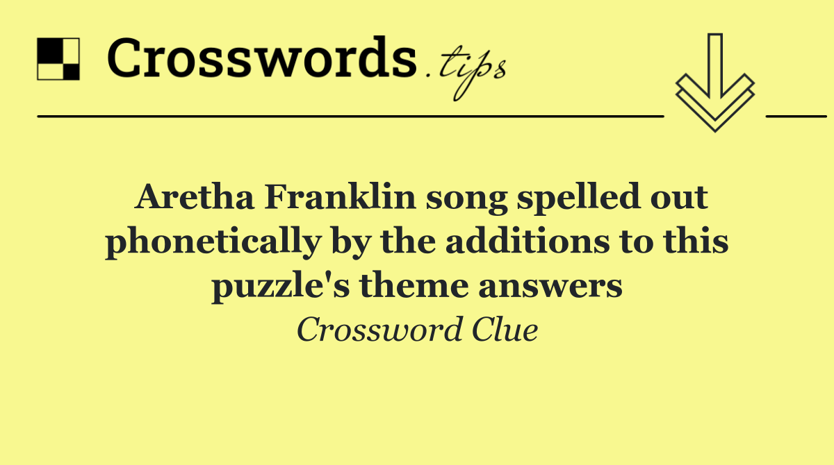 Aretha Franklin song spelled out phonetically by the additions to this puzzle's theme answers