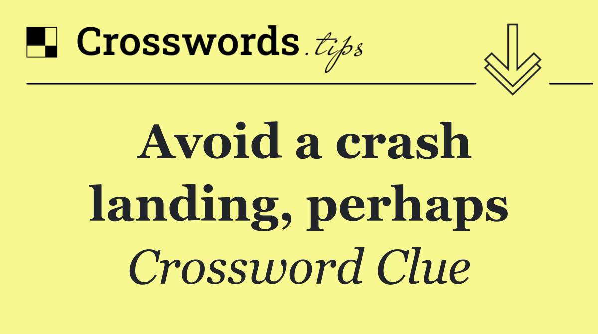 Avoid a crash landing, perhaps