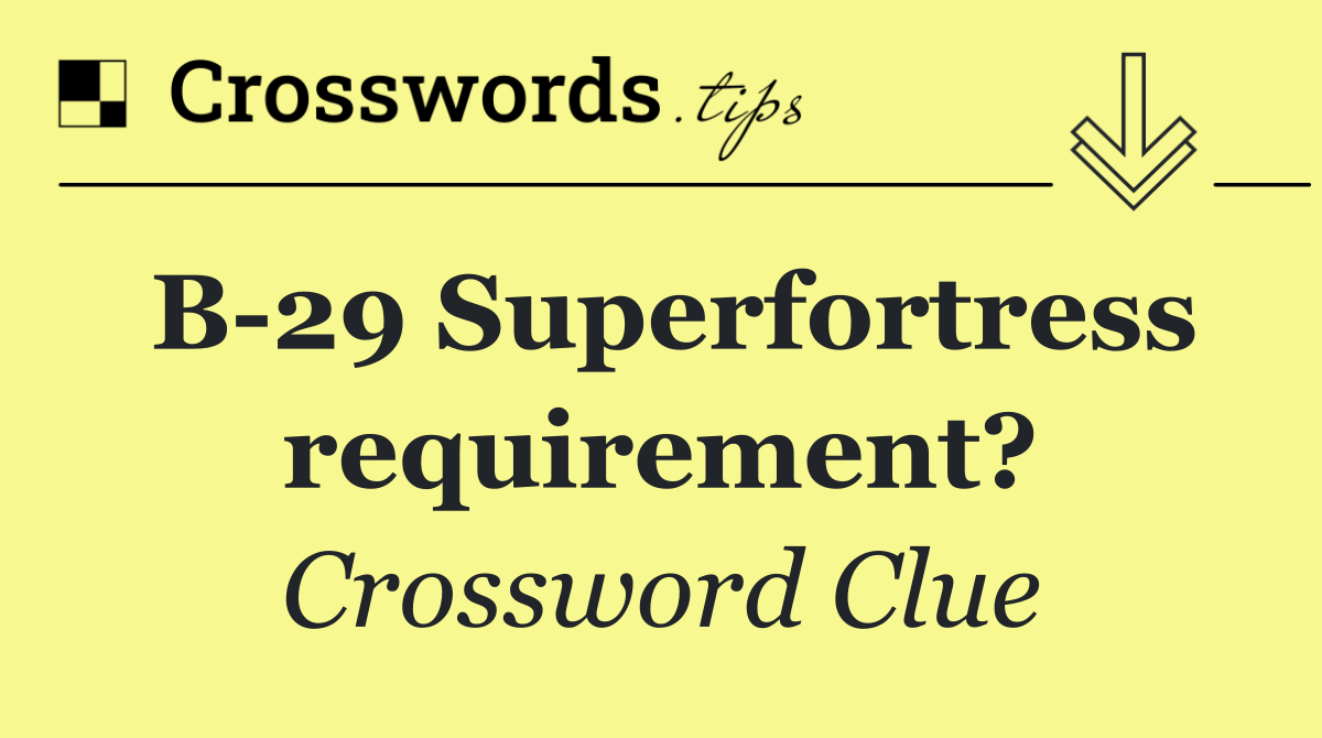 B 29 Superfortress requirement?