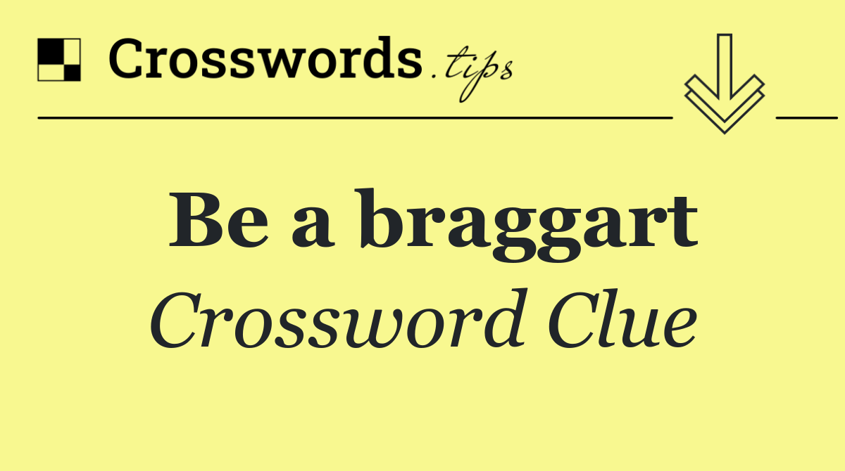 Be a braggart