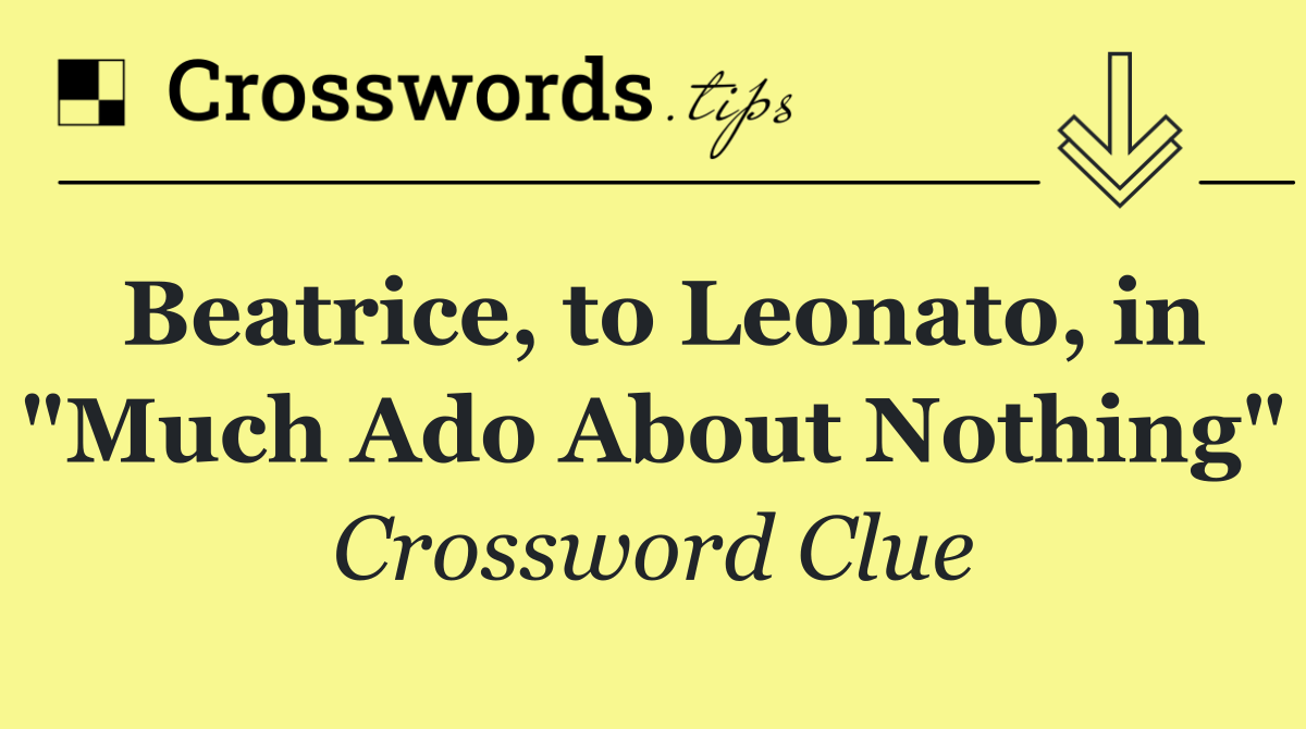 Beatrice, to Leonato, in "Much Ado About Nothing"