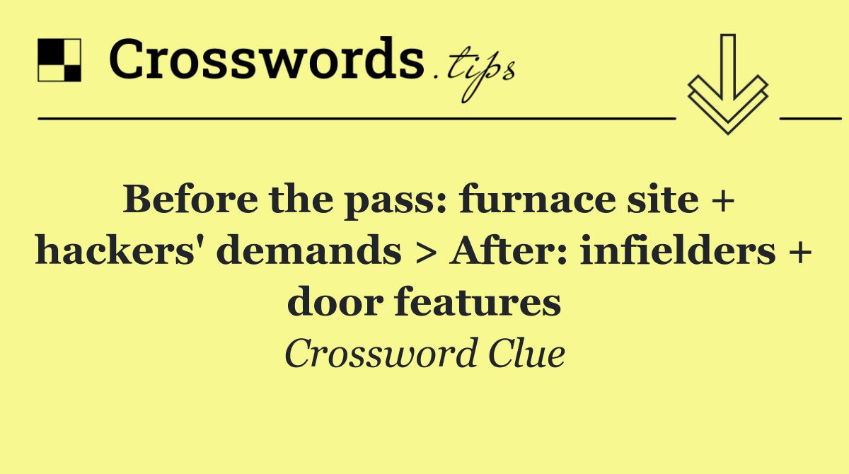 Before the pass: furnace site + hackers' demands > After: infielders + door features