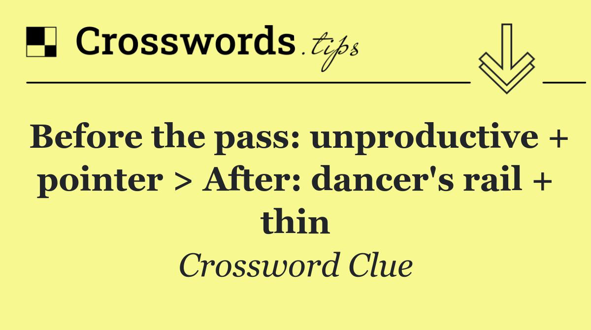 Before the pass: unproductive + pointer > After: dancer's rail + thin