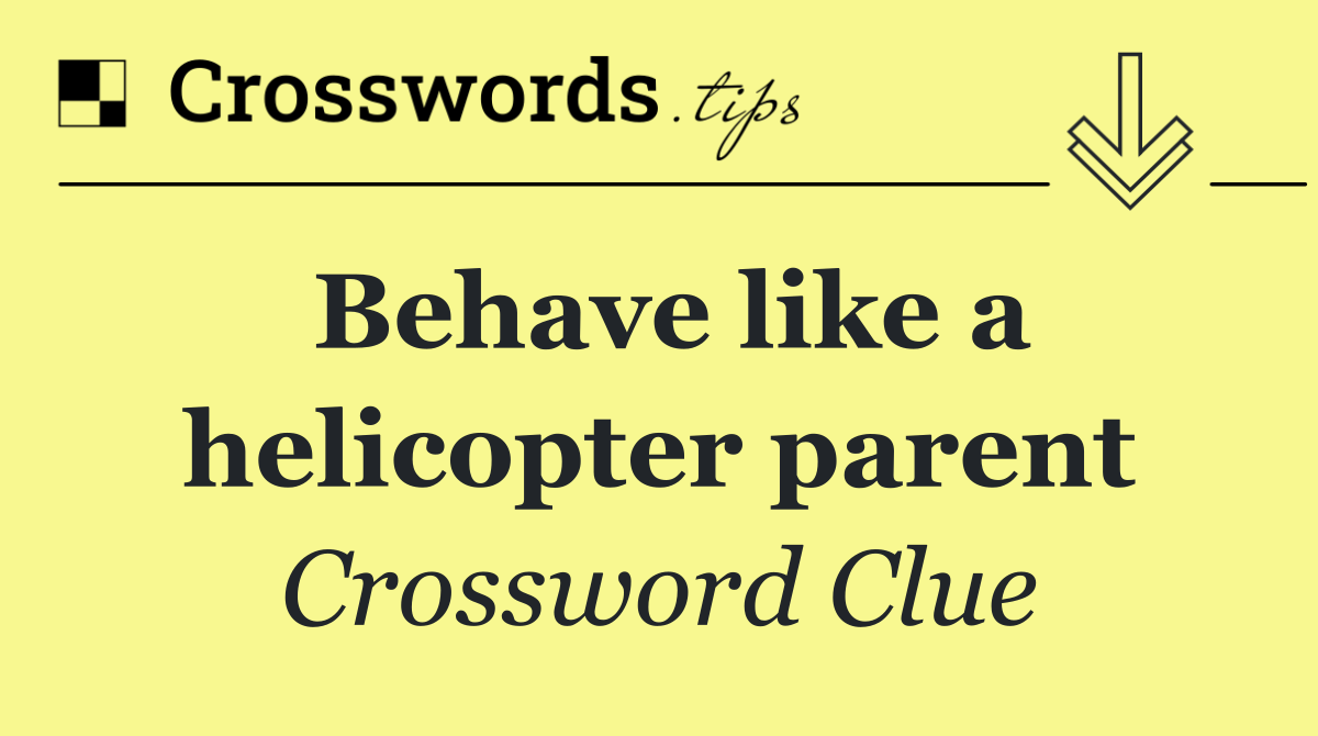 Behave like a helicopter parent