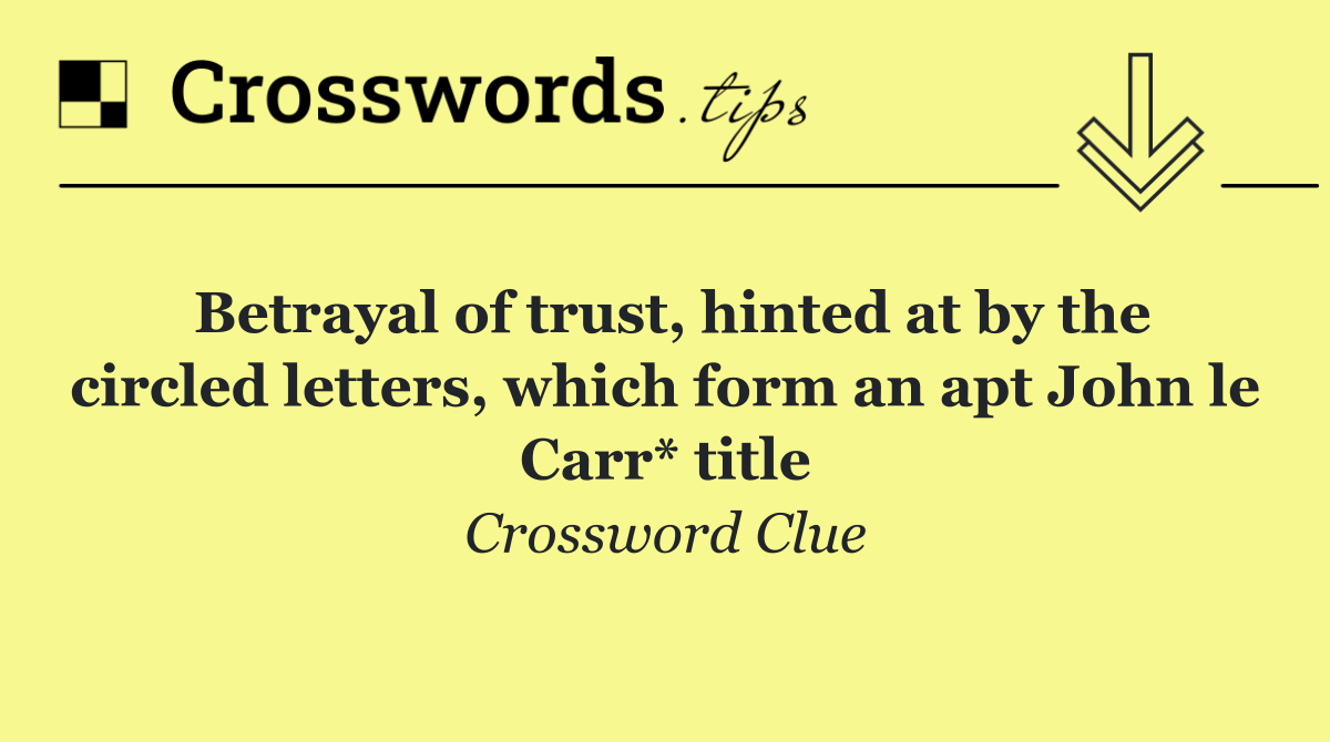 Betrayal of trust, hinted at by the circled letters, which form an apt John le Carr* title