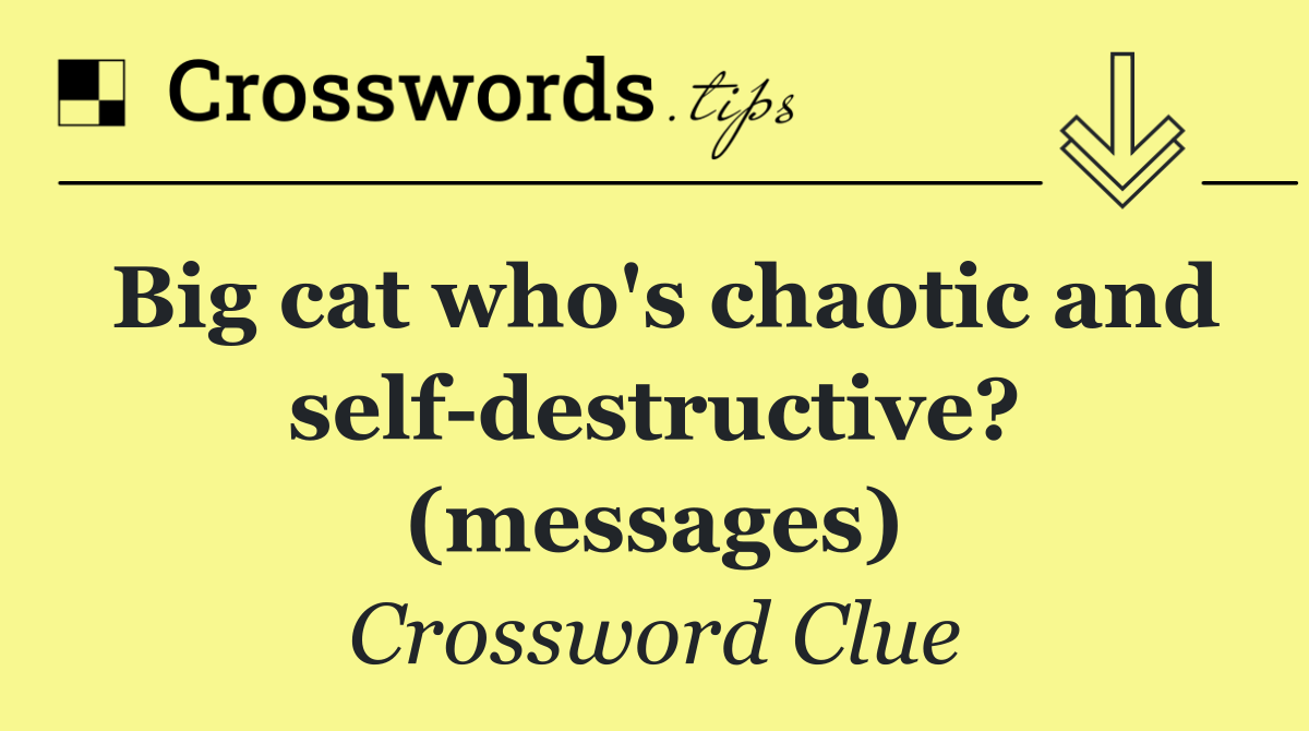 Big cat who's chaotic and self destructive? (messages)