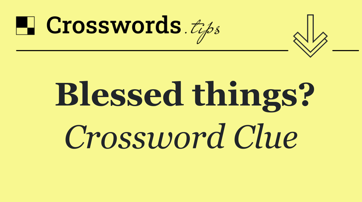 Blessed things?