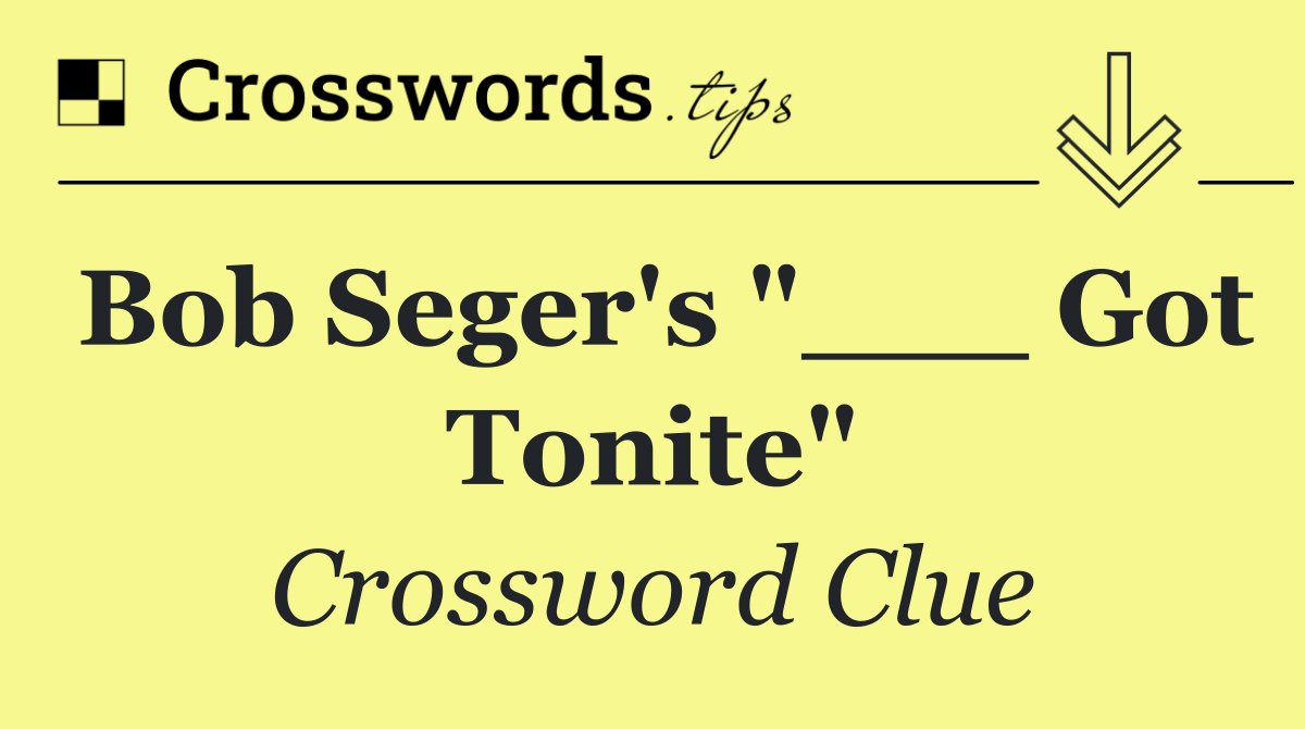Bob Seger's "___ Got Tonite"