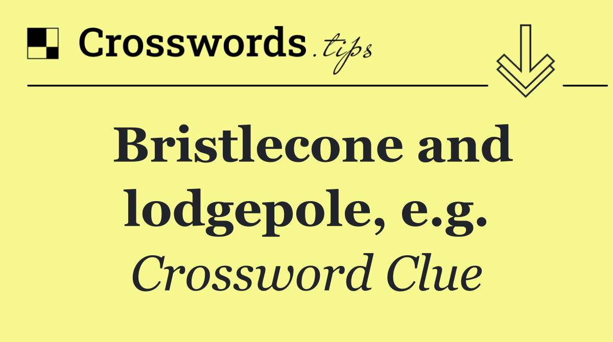 Bristlecone and lodgepole, e.g.