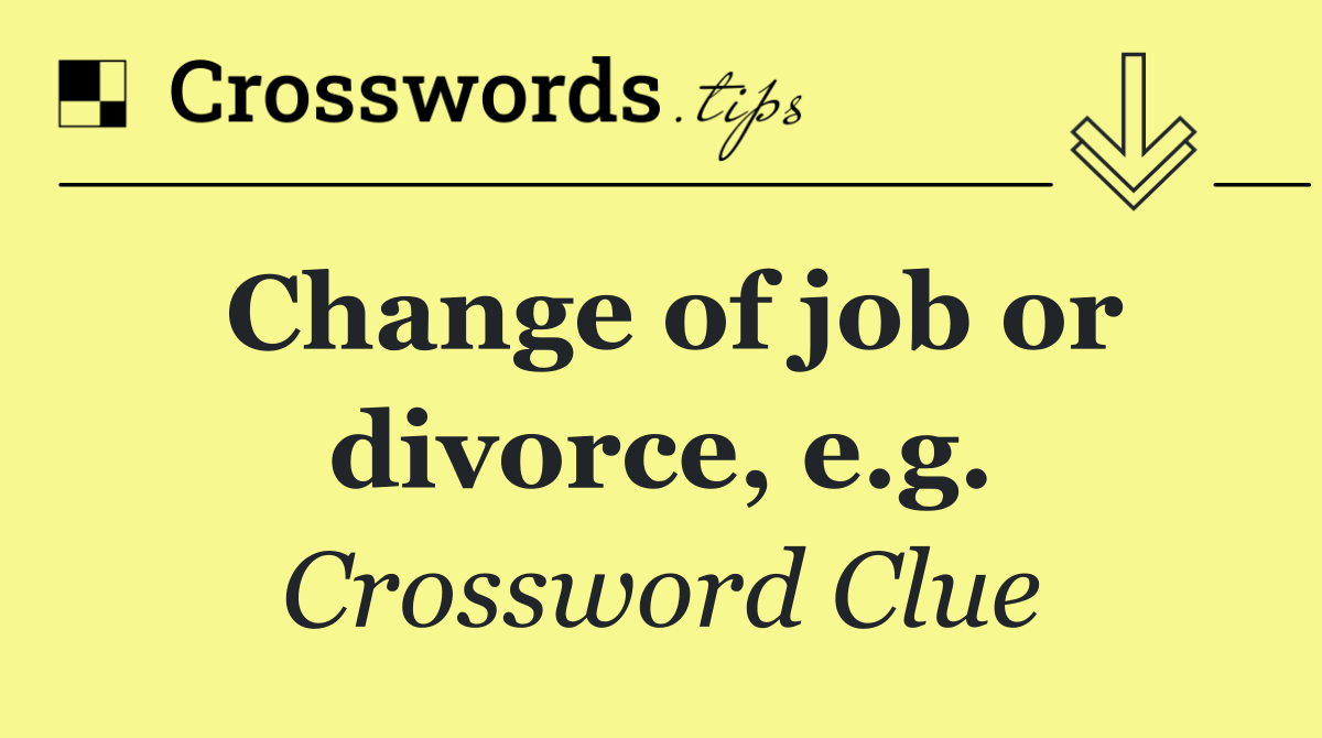 Change of job or divorce, e.g.