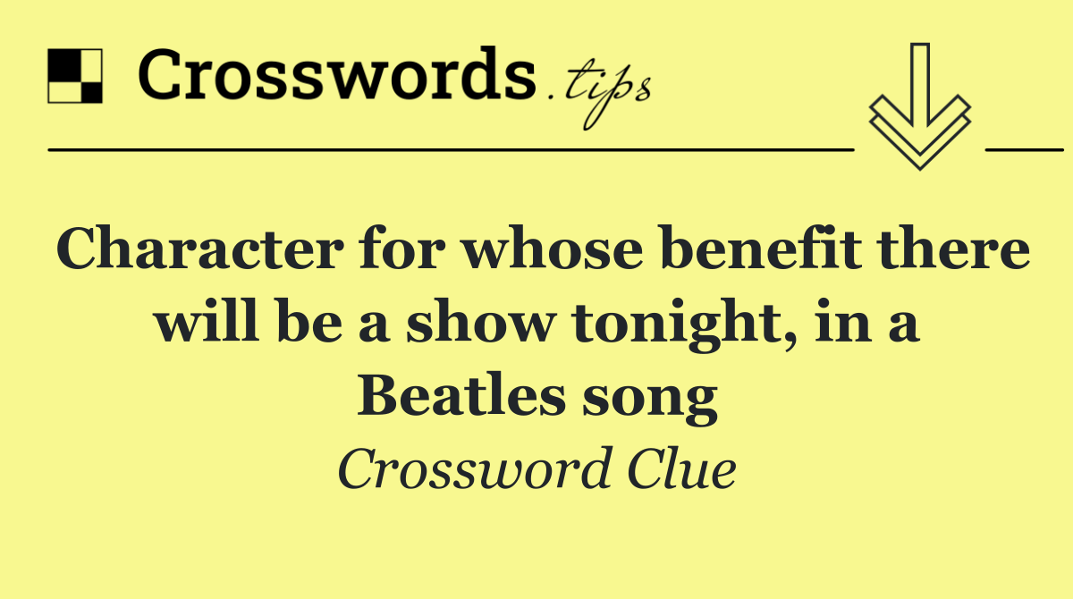 Character for whose benefit there will be a show tonight, in a Beatles song