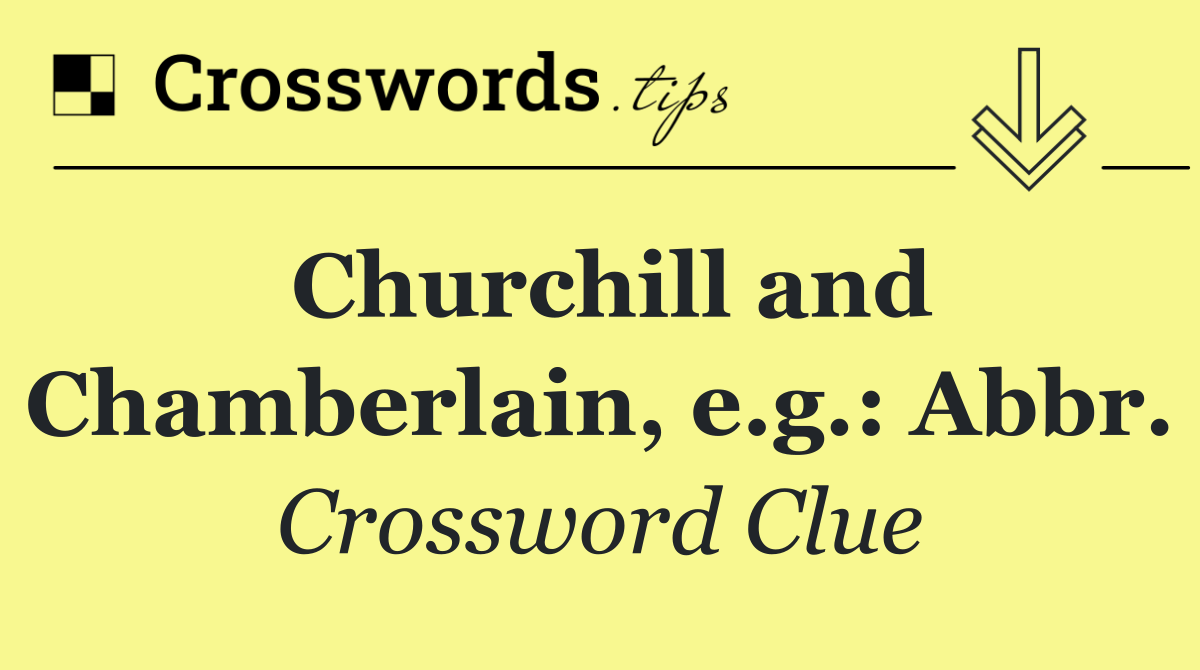 Churchill and Chamberlain, e.g.: Abbr.