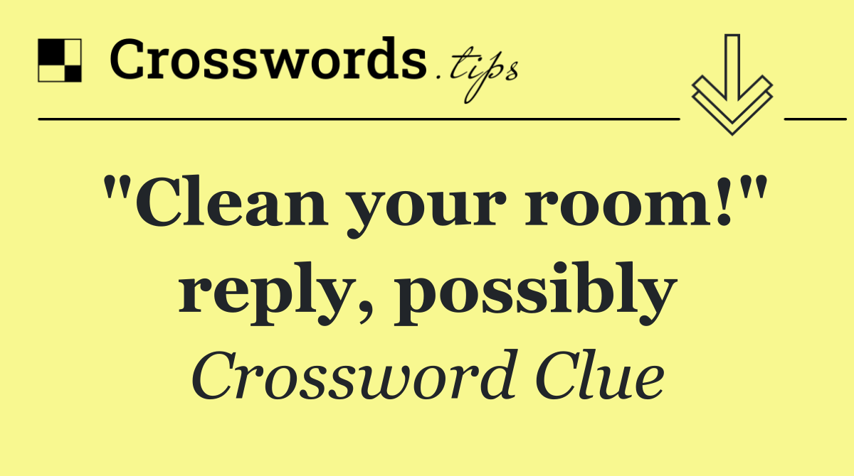 "Clean your room!" reply, possibly