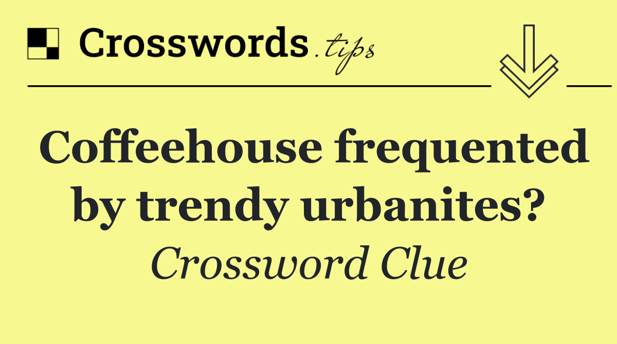 Coffeehouse frequented by trendy urbanites?